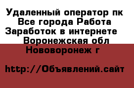 Удаленный оператор пк - Все города Работа » Заработок в интернете   . Воронежская обл.,Нововоронеж г.
